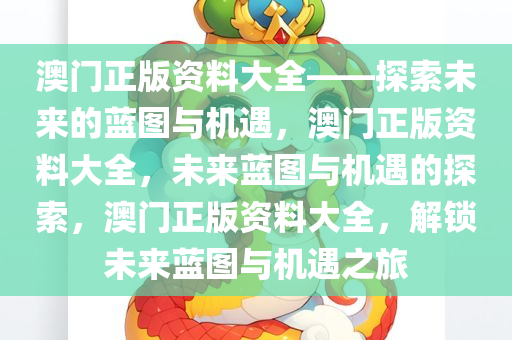 澳门正版资料大全——探索未来的蓝图与机遇，澳门正版资料大全，未来蓝图与机遇的探索，澳门正版资料大全，解锁未来蓝图与机遇之旅