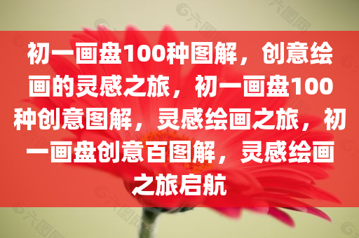 初一画盘100种图解，创意绘画的灵感之旅，初一画盘100种创意图解，灵感绘画之旅，初一画盘创意百图解，灵感绘画之旅启航