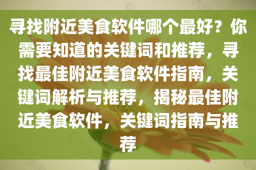 寻找附近美食软件哪个最好？你需要知道的关键词和推荐，寻找最佳附近美食软件指南，关键词解析与推荐，揭秘最佳附近美食软件，关键词指南与推荐