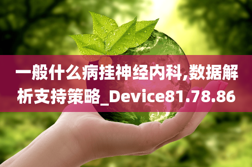 一般什么病挂神经内科,数据解析支持策略_Device81.78.86