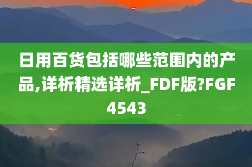 日用百货包括哪些范围内的产品,详析精选详析_FDF版?FGF4543