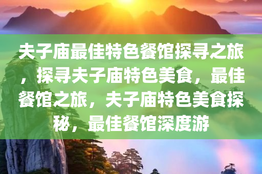 夫子庙最佳特色餐馆探寻之旅，探寻夫子庙特色美食，最佳餐馆之旅，夫子庙特色美食探秘，最佳餐馆深度游