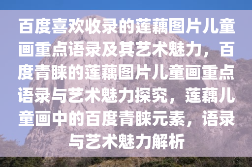 百度喜欢收录的莲藕图片儿童画重点语录及其艺术魅力，百度青睐的莲藕图片儿童画重点语录与艺术魅力探究，莲藕儿童画中的百度青睐元素，语录与艺术魅力解析