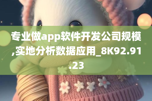 专业做app软件开发公司规模,实地分析数据应用_8K92.91.23