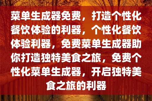 菜单生成器免费，打造个性化餐饮体验的利器，个性化餐饮体验利器，免费菜单生成器助你打造独特美食之旅，免费个性化菜单生成器，开启独特美食之旅的利器