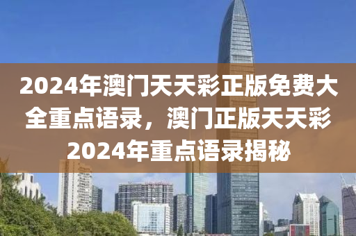 2024年澳门天天彩正版免费大全重点语录，澳门正版天天彩2024年重点语录揭秘