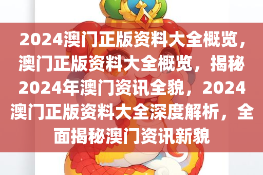 2024澳门正版资料大全概览，澳门正版资料大全概览，揭秘2024年澳门资讯全貌，2024澳门正版资料大全深度解析，全面揭秘澳门资讯新貌