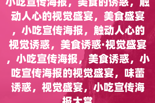 小吃宣传海报，美食的诱惑，触动人心的视觉盛宴，美食盛宴，小吃宣传海报，触动人心的视觉诱惑，美食诱惑·视觉盛宴，小吃宣传海报，美食诱惑，小吃宣传海报的视觉盛宴，味蕾诱惑，视觉盛宴，小吃宣传海报大赏