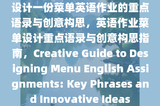 设计一份菜单英语作业的重点语录与创意构思，英语作业菜单设计重点语录与创意构思指南，Creative Guide to Designing Menu English Assignments: Key Phrases and Innovative Ideas