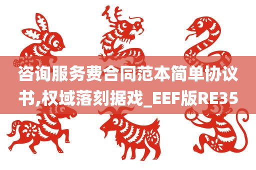 咨询服务费合同范本简单协议书,权域落刻据戏_EEF版RE35