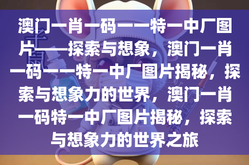 澳门一肖一码一一特一中厂图片——探索与想象，澳门一肖一码一一特一中厂图片揭秘，探索与想象力的世界，澳门一肖一码特一中厂图片揭秘，探索与想象力的世界之旅