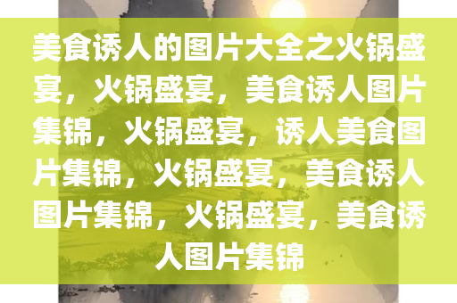 美食诱人的图片大全之火锅盛宴，火锅盛宴，美食诱人图片集锦，火锅盛宴，诱人美食图片集锦，火锅盛宴，美食诱人图片集锦，火锅盛宴，美食诱人图片集锦