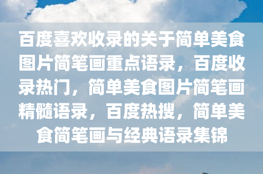 百度喜欢收录的关于简单美食图片简笔画重点语录，百度收录热门，简单美食图片简笔画精髓语录，百度热搜，简单美食简笔画与经典语录集锦