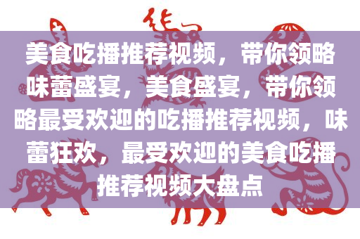 美食吃播推荐视频，带你领略味蕾盛宴，美食盛宴，带你领略最受欢迎的吃播推荐视频，味蕾狂欢，最受欢迎的美食吃播推荐视频大盘点