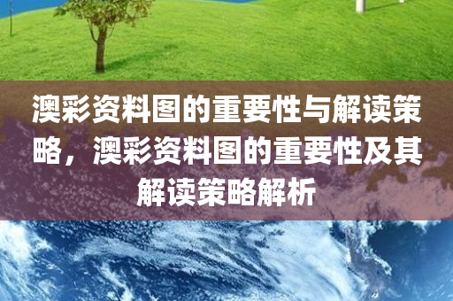 澳彩资料图的重要性与解读策略，澳彩资料图的重要性及其解读策略解析