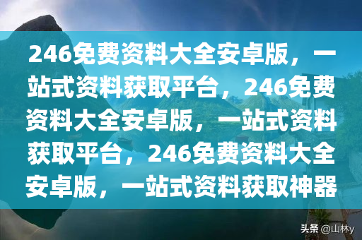 246免费资料大全安卓版，一站式资料获取平台，246免费资料大全安卓版，一站式资料获取平台，246免费资料大全安卓版，一站式资料获取神器