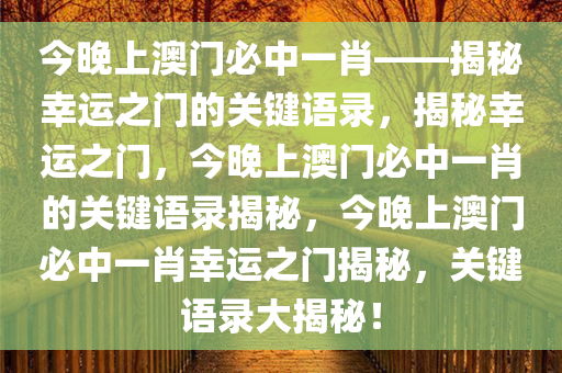 今晚上澳门必中一肖——揭秘幸运之门的关键语录，揭秘幸运之门，今晚上澳门必中一肖的关键语录揭秘，今晚上澳门必中一肖幸运之门揭秘，关键语录大揭秘！