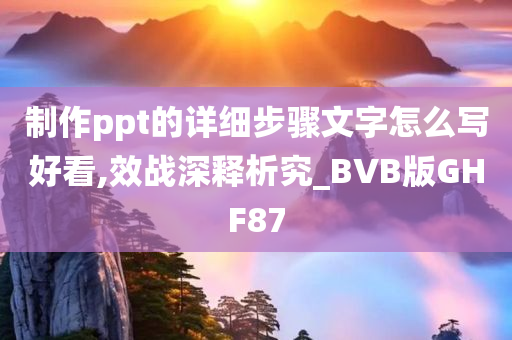 制作ppt的详细步骤文字怎么写好看,效战深释析究_BVB版GHF87