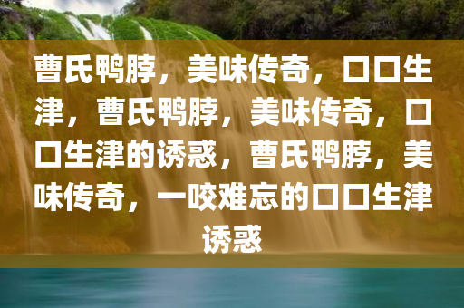 曹氏鸭脖，美味传奇，口口生津，曹氏鸭脖，美味传奇，口口生津的诱惑，曹氏鸭脖，美味传奇，一咬难忘的口口生津诱惑