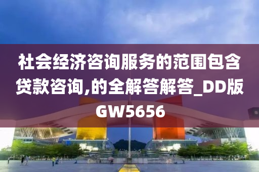 社会经济咨询服务的范围包含贷款咨询,的全解答解答_DD版GW5656