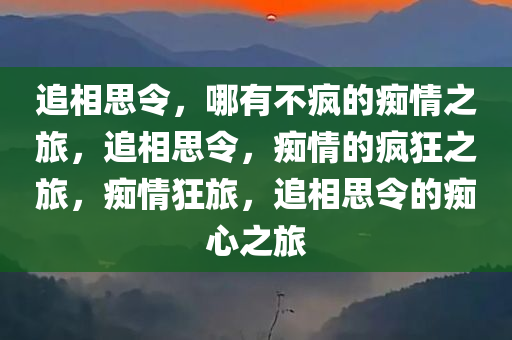 追相思令，哪有不疯的痴情之旅，追相思令，痴情的疯狂之旅，痴情狂旅，追相思令的痴心之旅