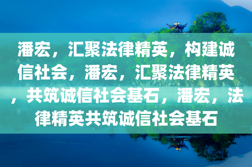 潘宏，汇聚法律精英，构建诚信社会，潘宏，汇聚法律精英，共筑诚信社会基石，潘宏，法律精英共筑诚信社会基石