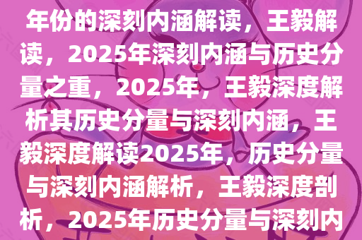 王毅称2025年为极具历史分量年份的深刻内涵解读，王毅解读，2025年深刻内涵与历史分量之重，2025年，王毅深度解析其历史分量与深刻内涵，王毅深度解读2025年，历史分量与深刻内涵解析，王毅深度剖析，2025年历史分量与深刻内涵解读