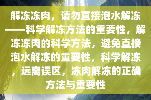 解冻冻肉，请勿直接泡水解冻——科学解冻方法的重要性，解冻冻肉的科学方法，避免直接泡水解冻的重要性，科学解冻，远离误区，冻肉解冻的正确方法与重要性