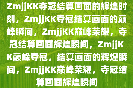 ZmjjKK夺冠结算画面的辉煌时刻，ZmjjKK夺冠结算画面的巅峰瞬间，ZmjjKK巅峰荣耀，夺冠结算画面辉煌瞬间，ZmjjKK巅峰夺冠，结算画面的辉煌瞬间，ZmjjKK巅峰荣耀，夺冠结算画面辉煌瞬间