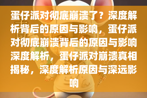 蛋仔派对彻底崩溃了？深度解析背后的原因与影响，蛋仔派对彻底崩溃背后的原因与影响深度解析，蛋仔派对崩溃真相揭秘，深度解析原因与深远影响