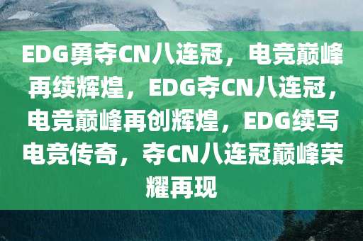 EDG勇夺CN八连冠，电竞巅峰再续辉煌，EDG夺CN八连冠，电竞巅峰再创辉煌，EDG续写电竞传奇，夺CN八连冠巅峰荣耀再现