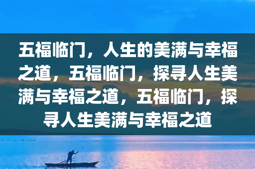 五福临门，人生的美满与幸福之道，五福临门，探寻人生美满与幸福之道，五福临门，探寻人生美满与幸福之道