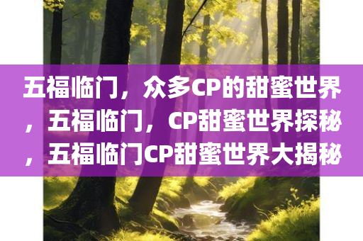 五福临门，众多CP的甜蜜世界，五福临门，CP甜蜜世界探秘，五福临门CP甜蜜世界大揭秘