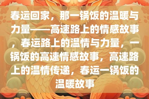 春运回家，那一锅饭的温暖与力量——高速路上的情感故事，春运路上的温情与力量，一锅饭的高速情感故事，高速路上的温情传递，春运一锅饭的温暖故事