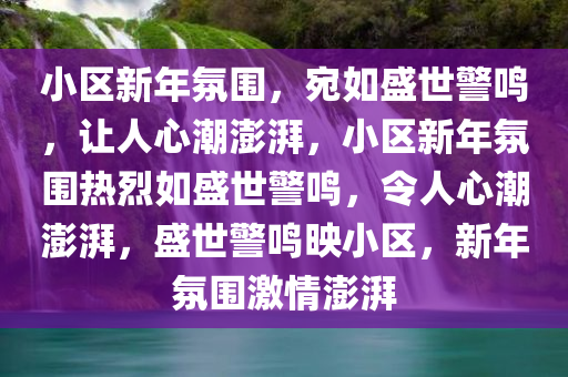 小区新年氛围，宛如盛世警鸣，让人心潮澎湃，小区新年氛围热烈如盛世警鸣，令人心潮澎湃，盛世警鸣映小区，新年氛围激情澎湃