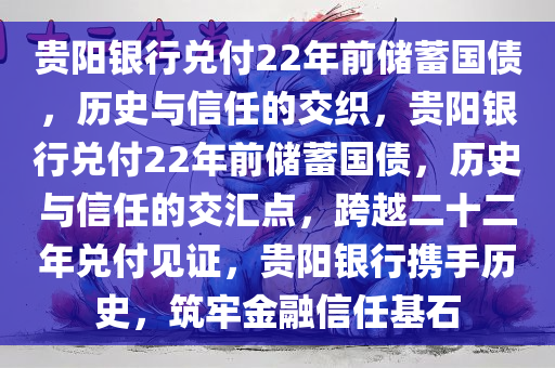 贵阳银行兑付22年前储蓄国债，历史与信任的交织，贵阳银行兑付22年前储蓄国债，历史与信任的交汇点，跨越二十二年兑付见证，贵阳银行携手历史，筑牢金融信任基石