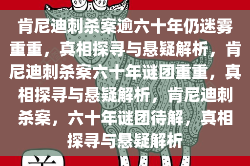 肯尼迪刺杀案逾六十年仍迷雾重重，真相探寻与悬疑解析，肯尼迪刺杀案六十年谜团重重，真相探寻与悬疑解析，肯尼迪刺杀案，六十年谜团待解，真相探寻与悬疑解析