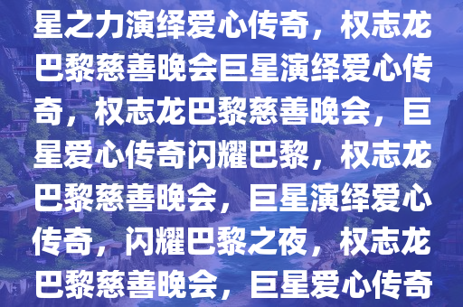 权志龙闪耀巴黎慈善晚会，巨星之力演绎爱心传奇，权志龙巴黎慈善晚会巨星演绎爱心传奇，权志龙巴黎慈善晚会，巨星爱心传奇闪耀巴黎，权志龙巴黎慈善晚会，巨星演绎爱心传奇，闪耀巴黎之夜，权志龙巴黎慈善晚会，巨星爱心传奇闪耀星光