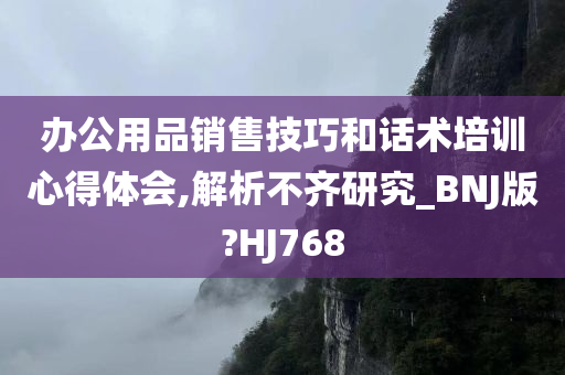 办公用品销售技巧和话术培训心得体会,解析不齐研究_BNJ版?HJ768