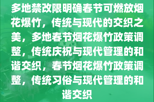 多地禁改限明确春节可燃放烟花爆竹，传统与现代的交织之美，多地春节烟花爆竹政策调整，传统庆祝与现代管理的和谐交织，春节烟花爆竹政策调整，传统习俗与现代管理的和谐交织