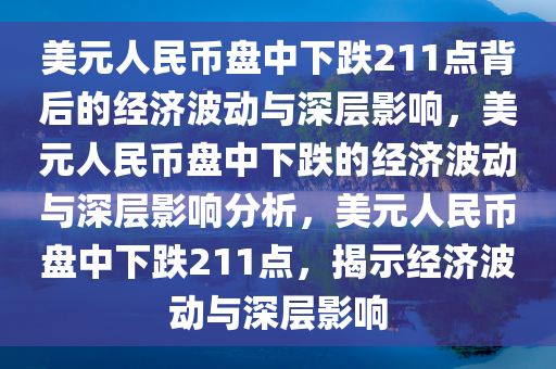 美元人民币盘中下跌211点背后的经济波动与深层影响，美元人民币盘中下跌的经济波动与深层影响分析，美元人民币盘中下跌211点，揭示经济波动与深层影响