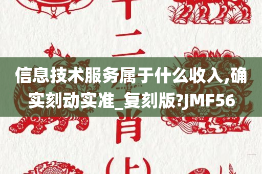 信息技术服务属于什么收入,确实刻动实准_复刻版?JMF56