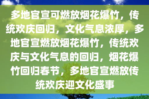 多地官宣可燃放烟花爆竹，传统欢庆回归，文化气息浓厚，多地官宣燃放烟花爆竹，传统欢庆与文化气息的回归，烟花爆竹回归春节，多地官宣燃放传统欢庆迎文化盛事