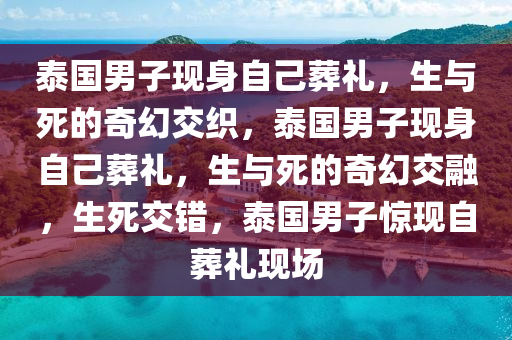 泰国男子现身自己葬礼，生与死的奇幻交织，泰国男子现身自己葬礼，生与死的奇幻交融，生死交错，泰国男子惊现自葬礼现场