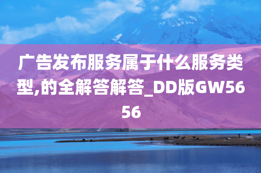 广告发布服务属于什么服务类型,的全解答解答_DD版GW5656