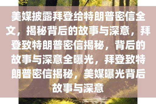 美媒披露拜登给特朗普密信全文，揭秘背后的故事与深意，拜登致特朗普密信揭秘，背后的故事与深意全曝光，拜登致特朗普密信揭秘，美媒曝光背后故事与深意