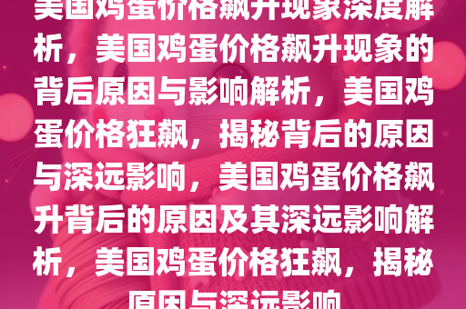 美国鸡蛋价格飙升现象深度解析，美国鸡蛋价格飙升现象的背后原因与影响解析，美国鸡蛋价格狂飙，揭秘背后的原因与深远影响，美国鸡蛋价格飙升背后的原因及其深远影响解析，美国鸡蛋价格狂飙，揭秘原因与深远影响