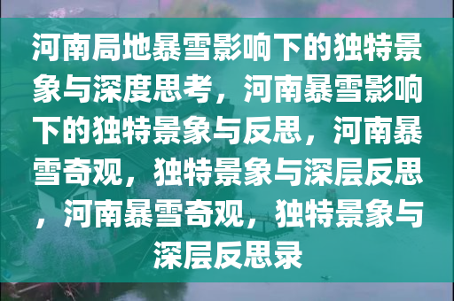 河南局地暴雪影响下的独特景象与深度思考，河南暴雪影响下的独特景象与反思，河南暴雪奇观，独特景象与深层反思，河南暴雪奇观，独特景象与深层反思录