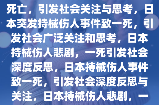 日本突发持械伤人事件致一人死亡，引发社会关注与思考，日本突发持械伤人事件致一死，引发社会广泛关注和思考，日本持械伤人悲剧，一死引发社会深度反思，日本持械伤人事件致一死，引发社会深度反思与关注，日本持械伤人悲剧，一死引发社会广泛反思与关注