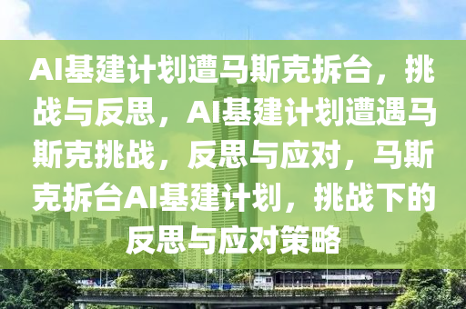 AI基建计划遭马斯克拆台，挑战与反思，AI基建计划遭遇马斯克挑战，反思与应对，马斯克拆台AI基建计划，挑战下的反思与应对策略